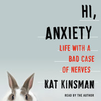 Hi, Anxiety: Life With a Bad Case of Nerves - Kat Kinsman