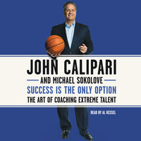 Success Is the Only Option: The Art of Coaching Extreme Talent - John Calipari, Michael Sokolove