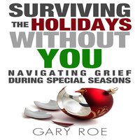 Surviving the Holidays Without You - Navigating Grief During Special Seasons - Gary Roe