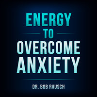 Energy To Overcome Anxiety - Bob Rausch