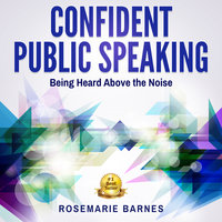 Confident Public Speaking - Being Heard Above the Noise - Rosemarie Barnes