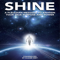 Shine - A Pleiadian Message to Awaken Your True Purpose and Power - Elsabe Smit