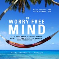 The Worry-Free Mind: Train Your Brain, Calm the Stress Spin Cycle, and Discover a Happier, More Productive You - Bill Wade