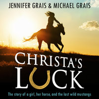 Christa's Luck, The story of a girl, her horse, and the last wild mustangs - Jennifer Grais, Michael Grais