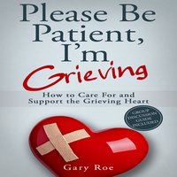 Please Be Patient, I'm Grieving - How to Care for and Support the Grieving Heart - Gary Roe