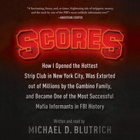 Scores: How I Opened the Hottest Strip Club in New York City, Was Extorted out of Millions by the Gambino Family, and Became One of the Most Successful Mafia Informants in FBI History - Michael D. Blutrich