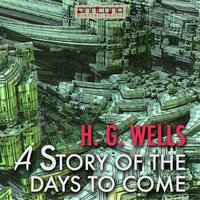 A Story of The Days to Come - H. G. Wells, H.G. Wells