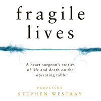 Fragile Lives: A Heart Surgeon’s Stories of Life and Death on the Operating Table - Stephen Westaby