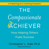 The Compassionate Achiever: How Helping Others Fuels Success - Christopher L. Kukk