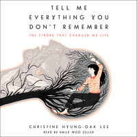 Tell Me Everything You Don't Remember: The Stroke That Changed My Life - Christine Hyung-Oak Lee