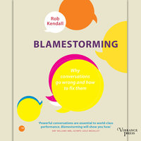 Blamestorming: Why conversations go wrong and how to fix them - Rob Kendall