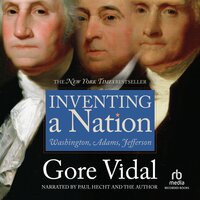 Inventing A Nation: Washington, Adams, Jefferson - Gore Vidal