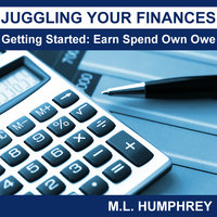 Juggling Your Finances: Getting Started: Earn Spend Own Owe - M.L. Humphrey