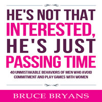 He's Not That Interested, He's Just Passing Time: 40 Unmistakable Behaviors of Men Who Avoid Commitment and Play Games with Women - Bruce Bryans