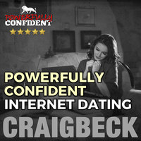 Powerfully Confident Internet Dating - Be the Guy That Women Want to Meet Online - Craig Beck