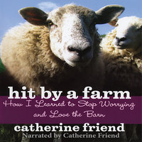 Hit By A Farm - How I Learned to Stop Worrying and Love the Barn - Catherine Friend