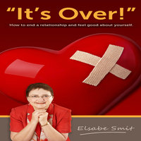 It's Over. How to End a Relationship and Feel Good About Yourself - Elsabe Smit