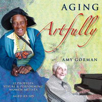 Aging Artfully - 12 Profiles of Visual and Performing Women Artists - Amy Gorman