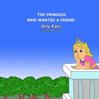 The Princess Who Wanted a Friend - Orly Katz