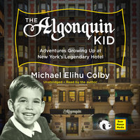 The Algonquin Kid: Adventures Growing Up at New York’s Legendary Hotel - Michael Elihu Colby
