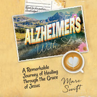 From Alzheimer’s with Love: A Remarkable Journey of Healing through the Grace of Jesus - Marc Swift