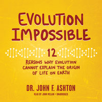 Evolution Impossible: 12 Reasons Why Evolution Cannot Explain the Origin of Life on Earth - John F. Ashton