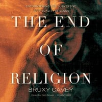 The End of Religion: Encountering the Subversive Spirituality of Jesus - Bruxy Cavey