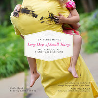 Long Days of Small Things: Motherhood as a Spiritual Discipline - Catherine McNiel
