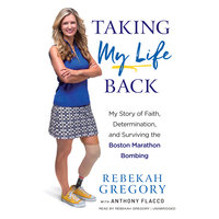 Taking My Life Back: My Story of Faith, Determination, and Surviving the Boston Marathon Bombing - Rebekah Gregory
