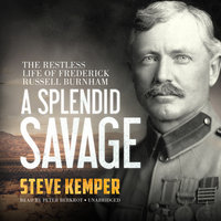 A Splendid Savage: The Restless Life of Frederick Russell Burnham - Steve Kemper