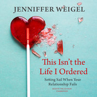 This Isn’t the Life I Ordered: Setting Sail When Your Relationship Fails - Jenniffer Weigel