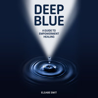 Deep Blue - A Guide to Empowerment Healing - Elsabe Smit