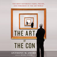 The Art of the Con - The Most Notorious Fakes, Frauds, and Forgeries in the Art World - Anthony M. Amore