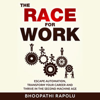 The Race for Work - Escape Automation, Transform Your Career and Thrive in the Second Machine Age - Bhoopathi Rapolu
