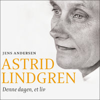 Astrid Lindgren - Denne dagen, et liv - Jens Andersen