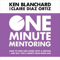 One Minute Mentoring: How to find and work with a mentor - and why you’ll benefit from being one - Claire Diaz-Ortiz, Ken Blanchard