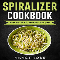 Spiralizer Cookbook - The Top 53 Spiralizer Recipes - Nancy Ross