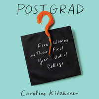 Post Grad: Five Women and their First Year Out of College - Caroline Kitchener