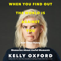 When You Find Out the World is Against You: And Other Funny Memories About Awful Moments - Kelly Oxford
