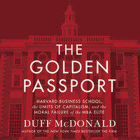 The Golden Passport: Harvard Business School, the Limits of Capitalism, and the Moral Failure of the MBA Elite - Duff McDonald