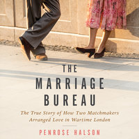The Marriage Bureau: The True Story of How Two Matchmakers Arranged Love in Wartime London - Penrose Halson