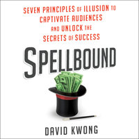 Spellbound: Seven Principles of Illusion to Captivate Audiences and Unlock the Secrets of Success - David Kwong