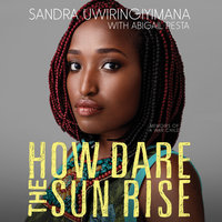 How Dare the Sun Rise: Memoirs of a War Child - Sandra Uwiringiyimana, Abigail Pesta
