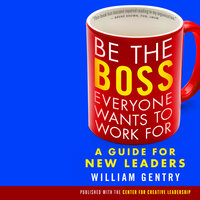 Be the Boss Everyone Wants to Work For: A Guide for New Leaders - William Gentry