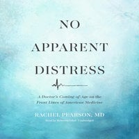 No Apparent Distress: A Doctor’s Coming-of-Age on the Front Lines of American Medicine - Rachel Pearson