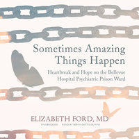 Sometimes Amazing Things Happen: Heartbreak and Hope on the Bellevue Hospital Psychiatric Prison Ward - Elizabeth Ford
