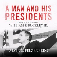 A Man and His Presidents: The Political Odyssey of William F. Buckley Jr. - Alvin S. Felzenberg