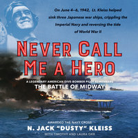 Never Call Me a Hero: A Legendary American Dive-Bomber Pilot Remembers the Battle of Midway - N. Jack "Dusty" Kleiss, Timothy Orr, Laura Orr