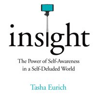 Insight: The Power of Self-Awareness in a Self-Deluded World - Tasha Eurich