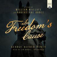 In Freedom's Cause: A Story of William Wallace and Robert the Bruce - George Alfred Henty